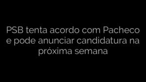 ​PSB tenta acordo com Pacheco e pode anunciar candidatura na próxima semana 